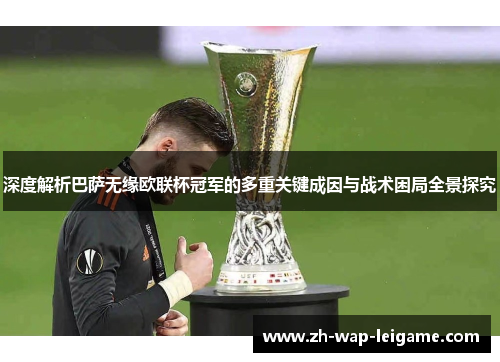深度解析巴萨无缘欧联杯冠军的多重关键成因与战术困局全景探究