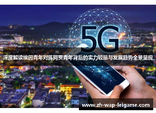 深度解读埃因青年对阵阿贾青年背后的实力较量与发展趋势全景呈现