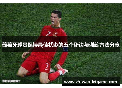 葡萄牙球员保持最佳状态的五个秘诀与训练方法分享