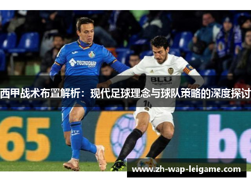 西甲战术布置解析：现代足球理念与球队策略的深度探讨