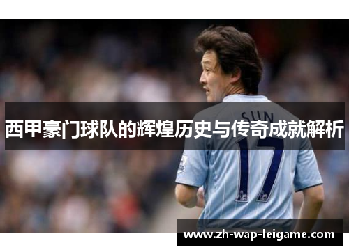 西甲豪门球队的辉煌历史与传奇成就解析