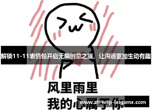 解锁11-11表情包开启无限创意之旅,让沟通更加生动有趣 解锁11-11表情包开启无限创意之旅,让沟通更加生动有趣