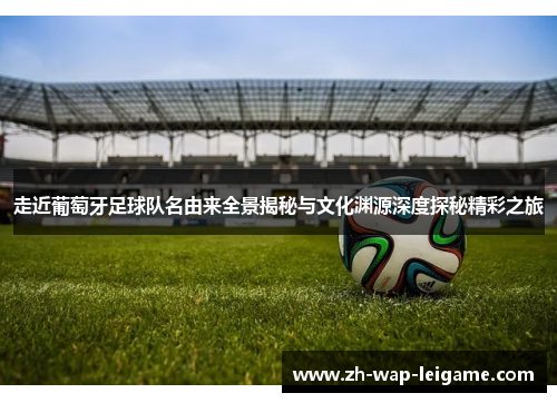 走近葡萄牙足球队名由来全景揭秘与文化渊源深度探秘精彩之旅