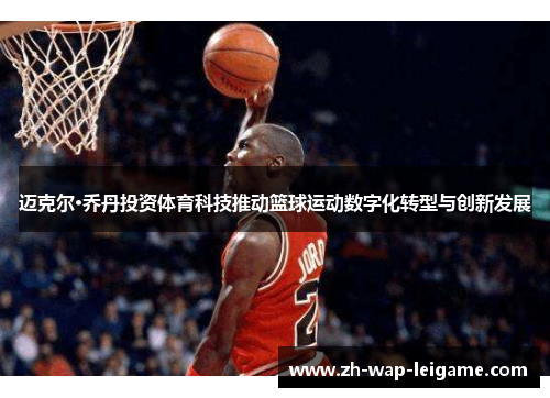 迈克尔·乔丹投资体育科技推动篮球运动数字化转型与创新发展
