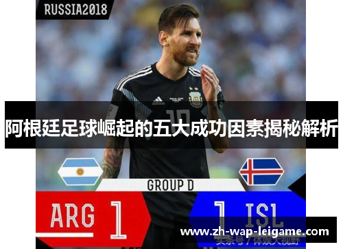 阿根廷足球崛起的五大成功因素揭秘解析