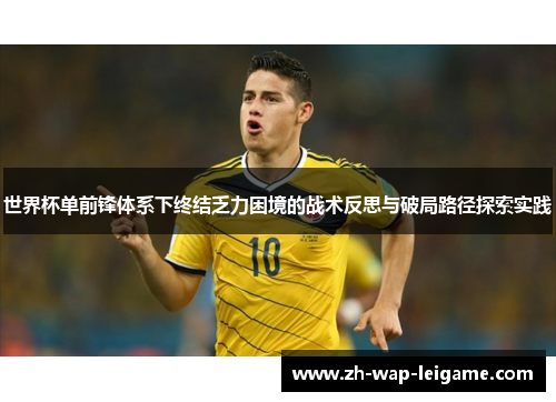 世界杯单前锋体系下终结乏力困境的战术反思与破局路径探索实践 世界杯单前锋体系下终结乏力困境的战术反思与破局路径探索实践