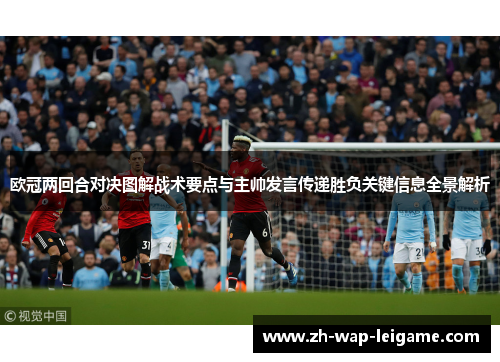 欧冠两回合对决图解战术要点与主帅发言传递胜负关键信息全景解析 欧冠两回合对决图解战术要点与主帅发言传递胜负关键信息全景解析
