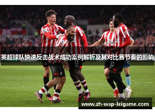 英超球队快速反击战术成功案例解析及其对比赛节奏的影响 英超球队快速反击战术成功案例解析及其对比赛节奏的影响