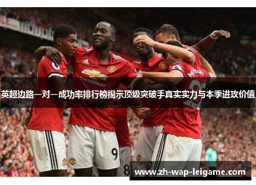 英超边路一对一成功率排行榜揭示顶级突破手真实实力与本季进攻价值