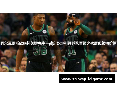 阿尔瓦雷斯欧联杯关键先生一战定乾坤引领球队晋级之夜展现领袖价值 阿尔瓦雷斯欧联杯关键先生一战定乾坤引领球队晋级之夜展现领袖价值