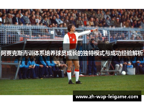 阿贾克斯青训体系培养球员成长的独特模式与成功经验解析 阿贾克斯青训体系培养球员成长的独特模式与成功经验解析