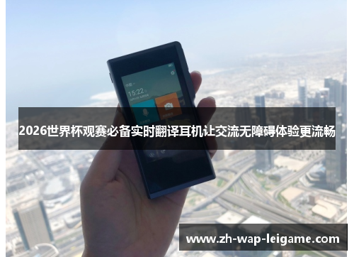 2026世界杯观赛必备实时翻译耳机让交流无障碍体验更流畅