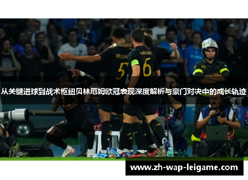 从关键进球到战术枢纽贝林厄姆欧冠表现深度解析与豪门对决中的成长轨迹