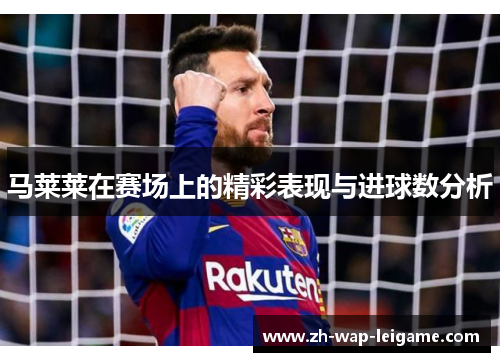 马莱莱在赛场上的精彩表现与进球数分析 马莱莱在赛场上的精彩表现与进球数分析