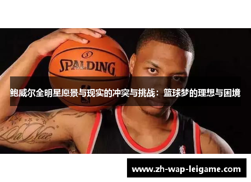 鲍威尔全明星愿景与现实的冲突与挑战:篮球梦的理想与困境 鲍威尔全明星愿景与现实的冲突与挑战:篮球梦的理想与困境