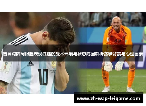 吉鲁对阵阿根廷表现低迷的战术环境与状态成因解析赛事背景与心理因素 吉鲁对阵阿根廷表现低迷的战术环境与状态成因解析赛事背景与心理因素